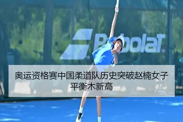 奥运资格赛中国柔道队历史突破赵楠女子平衡木新高