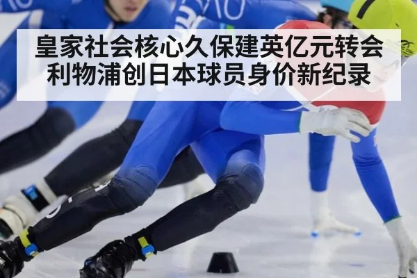 皇家社会核心久保建英亿元转会利物浦创日本球员身价新纪录